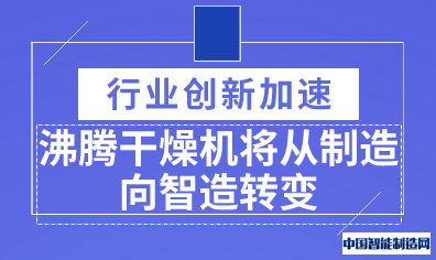 行业创新加速 沸腾干燥机将从制造向智造转变